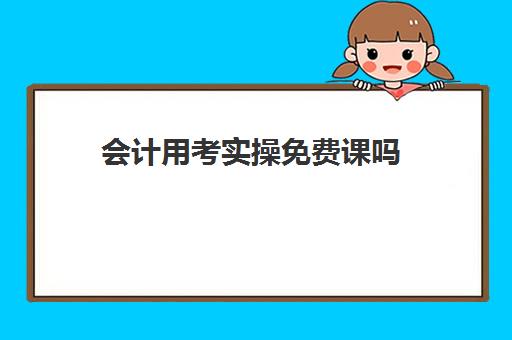 会计用考实操免费课吗(哪里有免费的会计课程)