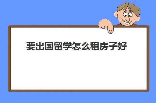 要出国留学怎么租房子好(香港留学租房子多少钱一个月)