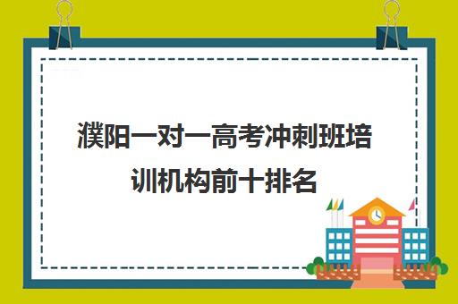 濮阳一对一高考冲刺班培训机构前十排名(濮阳艺考培训学校有哪些)