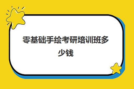 零基础手绘考研培训班多少钱(考研培训机构哪家价格便宜)