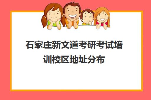 石家庄新文道考研考试培训校区地址分布（石家庄文都考研培训班地址）