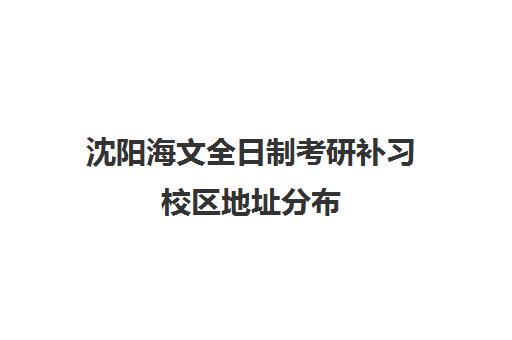 沈阳海文全日制考研补习校区地址分布