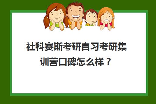 社科赛斯考研自习考研集训营口碑怎么样？