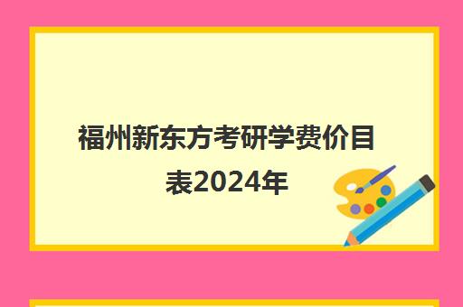 福州新东方考研学费价目表2024年(福州新东方校区一览表)