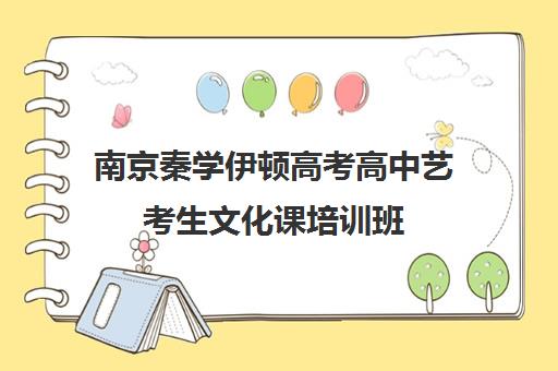 南京秦学伊顿高考高中艺考生文化课培训班（艺考多少分能上一本）