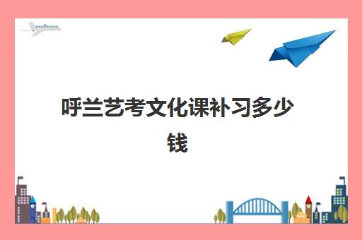 呼兰艺考文化课补习多少钱