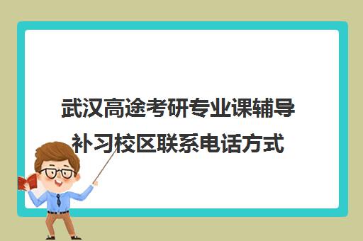 武汉高途考研专业课辅导补习校区联系电话方式