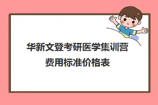 华新文登考研医学集训营费用标准价格表（山东海文考研集训营地址）