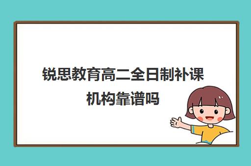 锐思教育高二全日制补课机构靠谱吗（西安高中全日制补课机构排名）