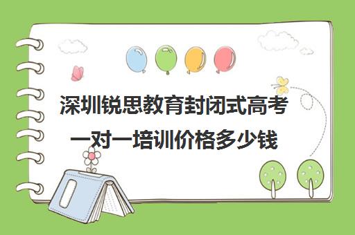 深圳锐思教育封闭式高考一对一培训价格多少钱(深圳高中补课机构排名)