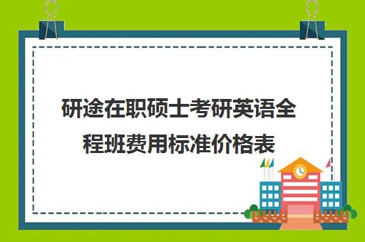 研途在职硕士考研英语全程班费用标准价格表（在职研究生英语考试难度）