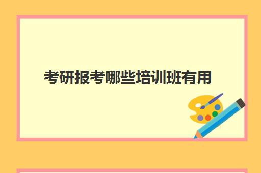 考研报考哪些培训班有用(考研辅导班的慎重选择)