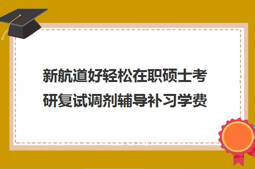 新航道好轻松在职硕士考研复试调剂辅导补习学费多少钱