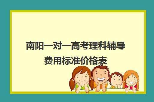 南阳一对一高考理科辅导费用标准价格表(南阳一对一补课价格)