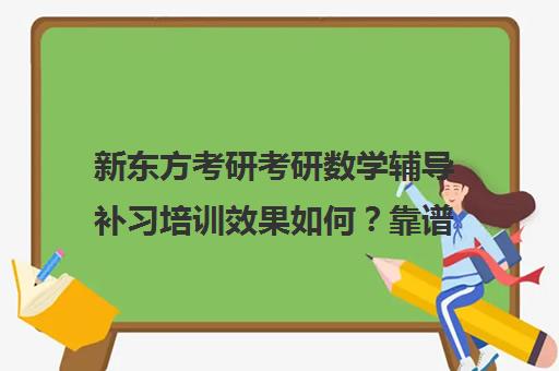 新东方考研考研数学辅导补习培训效果如何？靠谱吗