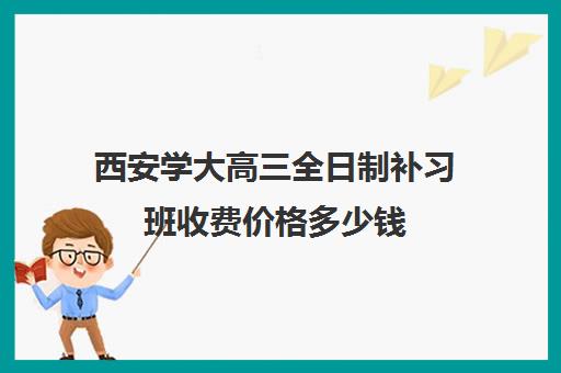 西安学大高三全日制补习班收费价格多少钱