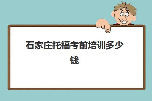 石家庄托福考前培训多少钱(石家庄雅思培训机构有哪些)