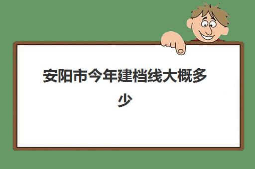 安阳市今年建档线大概多少(初中为什么要过建档线)