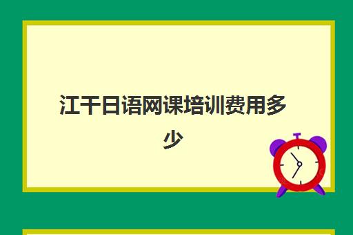 江干日语网课培训费用多少(日语网课多少钱)