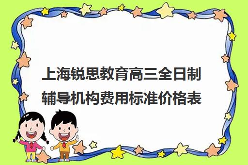 上海锐思教育高三全日制辅导机构费用标准价格表（高三全日制补课一般多少钱）