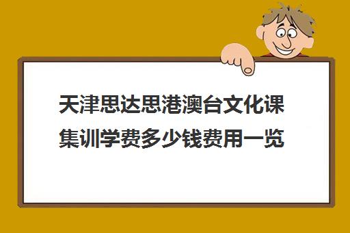 天津思达思港澳台文化课集训学费多少钱费用一览表(天津最大的艺考培训机构)