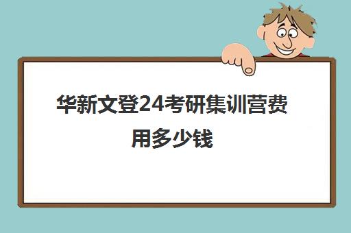 华新文登24考研集训营费用多少钱（文登考研收费标准）