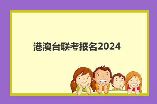 港澳台联考报名2024(港澳台全国联考官网)