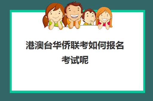 港澳台华侨联考如何报名考试呢(港澳台联考学校)