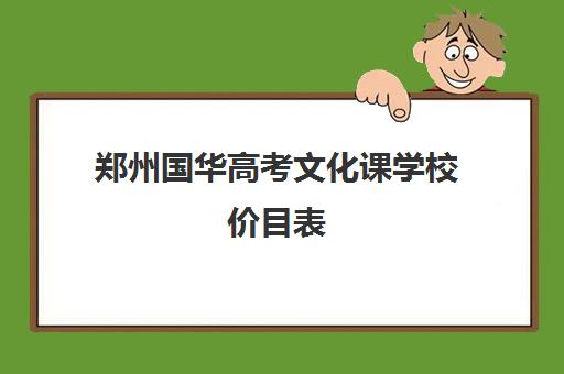 郑州国华高考文化课学校价目表(郑州艺考前10名学校)