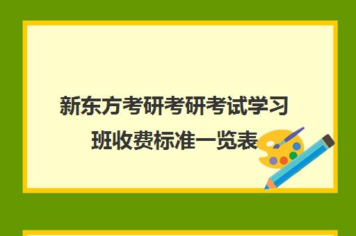 新东方考研考研考试学习班收费标准一览表