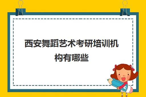 西安舞蹈艺术考研培训机构有哪些(西安最好的舞蹈学校)