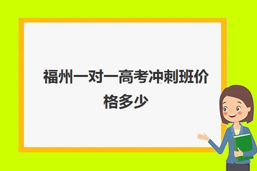 福州一对一高考冲刺班价格多少(厦门高三辅导机构排名)