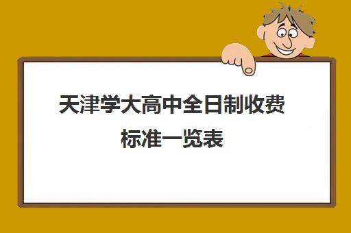 天津学大高中全日制收费标准一览表(天津全日制大专)