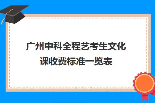 广州中科全程艺考生文化课收费标准一览表(艺考最容易过的专业)