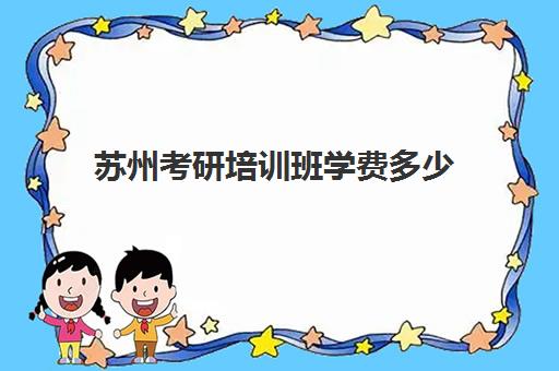 苏州考研培训班学费多少(cad培训班一般学费多少)