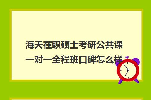 海天在职硕士考研公共课一对一全程班口碑怎么样？（花钱就能上的在职研究生）