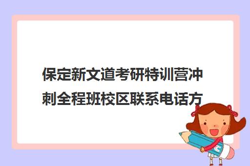 保定新文道考研特训营冲刺全程班校区联系电话方式（保定考研培训机构哪个更好）