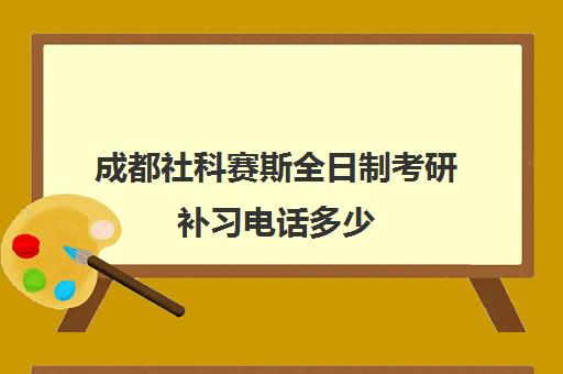 成都社科赛斯全日制考研补习电话多少