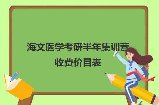 海文医学考研半年集训营收费价目表（海文考研一对一价格）