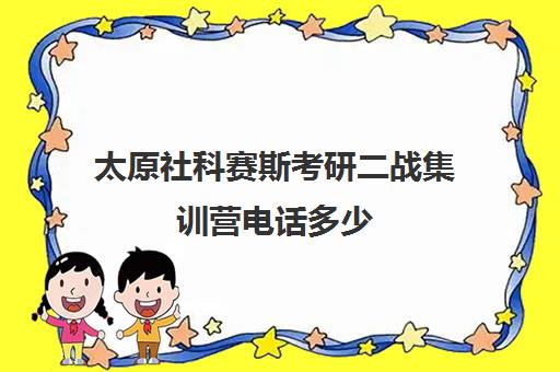 太原社科赛斯考研二战集训营电话多少（太原考研机构实力排名）