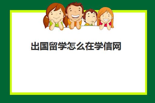 出国留学怎么在学信网(出国留学学信网可以查到吗)