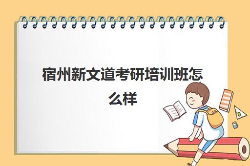 宿州新文道考研培训班怎么样(杭州新文道考研集训营地)