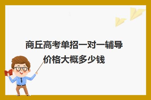 商丘高考单招一对一辅导价格大概多少钱(单招培训一般怎么收费)