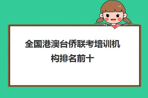 全国港澳台侨联考培训机构排名前十(港澳联考培训机构哪家好)