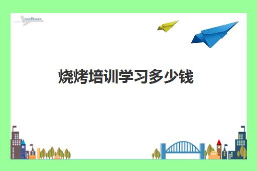 烧烤培训学习多少钱