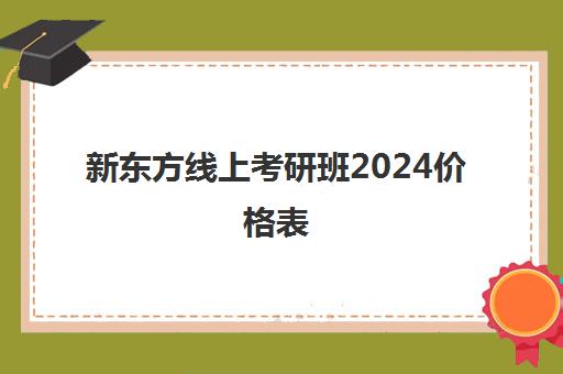 新东方线上考研班2024价格表(新东方考研复试班价格)