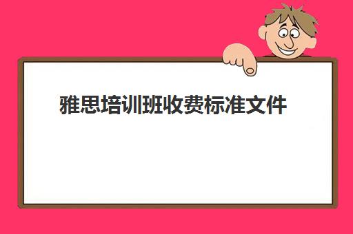 雅思培训班收费标准文件(雅思培训学校费用多少)