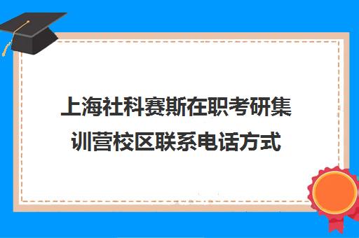 上海社科赛斯在职考研集训营校区联系电话方式（社科赛斯考研班价格）