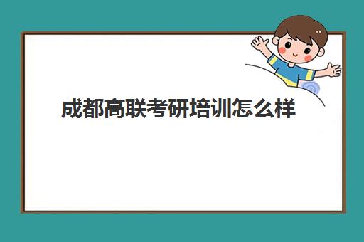 成都高联考研培训怎么样(成都考研机构实力排名最新)