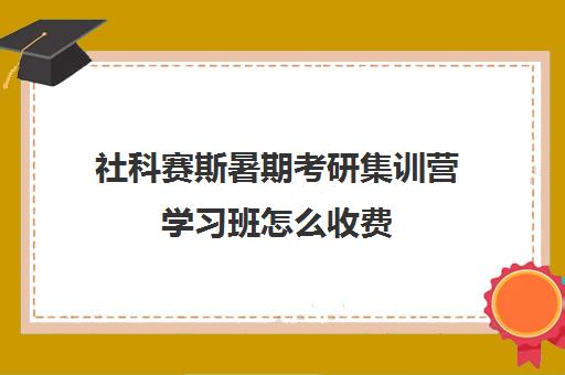 社科赛斯暑期考研集训营学习班怎么收费